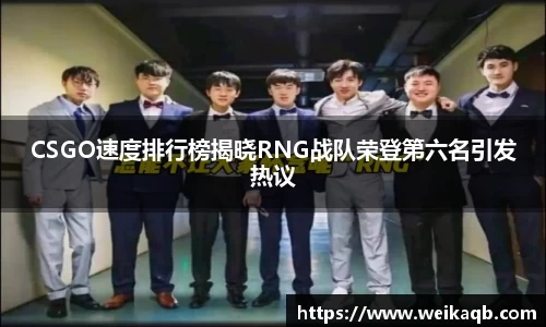 CSGO速度排行榜揭晓RNG战队荣登第六名引发热议